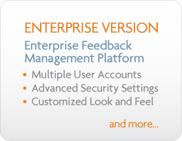 Enterprise Version - Enterprise Feedback Management Platform - Multiple User Accounts - Advanced Security Settings - Customized Look and Feel - and more...